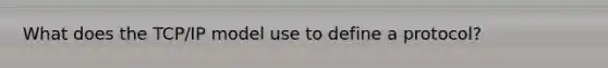What does the TCP/IP model use to define a protocol?