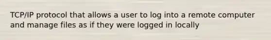 TCP/IP protocol that allows a user to log into a remote computer and manage files as if they were logged in locally