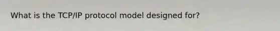 What is the TCP/IP protocol model designed for?