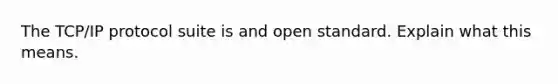 The TCP/IP protocol suite is and open standard. Explain what this means.