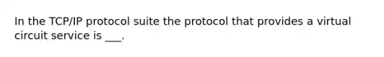 In the TCP/IP protocol suite the protocol that provides a virtual circuit service is ___.