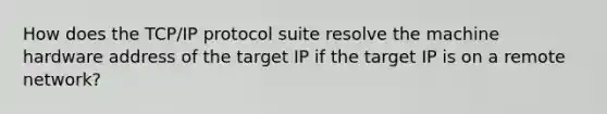 How does the TCP/IP protocol suite resolve the machine hardware address of the target IP if the target IP is on a remote network?