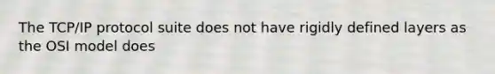The TCP/IP protocol suite does not have rigidly defined layers as the OSI model does