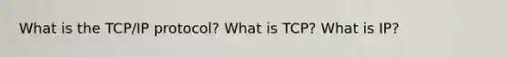 What is the TCP/IP protocol? What is TCP? What is IP?