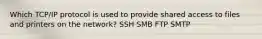 Which TCP/IP protocol is used to provide shared access to files and printers on the network? SSH SMB FTP SMTP