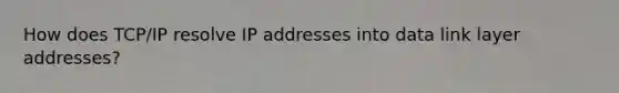 How does TCP/IP resolve IP addresses into data link layer addresses?