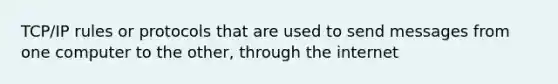 TCP/IP rules or protocols that are used to send messages from one computer to the other, through the internet