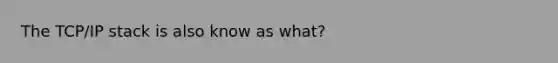 The TCP/IP stack is also know as what?