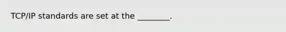 TCP/IP standards are set at the ________.