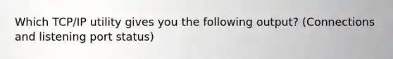 Which TCP/IP utility gives you the following output? (Connections and listening port status)