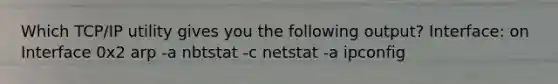 Which TCP/IP utility gives you the following output? Interface: on Interface 0x2 arp -a nbtstat -c netstat -a ipconfig