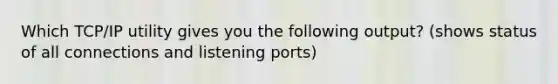 Which TCP/IP utility gives you the following output? (shows status of all connections and listening ports)