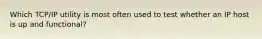Which TCP/IP utility is most often used to test whether an IP host is up and functional?