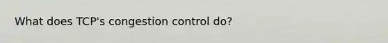 What does TCP's congestion control do?