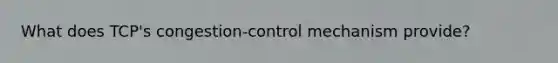 What does TCP's congestion-control mechanism provide?