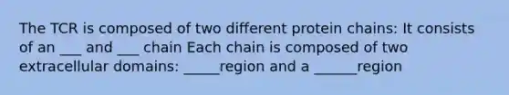 The TCR is composed of two different protein chains: It consists of an ___ and ___ chain Each chain is composed of two extracellular domains: _____region and a ______region