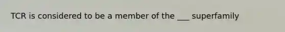 TCR is considered to be a member of the ___ superfamily