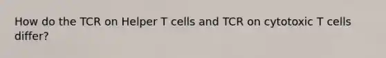 How do the TCR on Helper T cells and TCR on cytotoxic T cells differ?