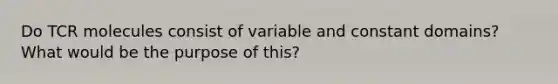 Do TCR molecules consist of variable and constant domains? What would be the purpose of this?