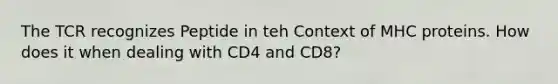 The TCR recognizes Peptide in teh Context of MHC proteins. How does it when dealing with CD4 and CD8?