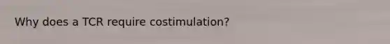 Why does a TCR require costimulation?