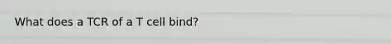 What does a TCR of a T cell bind?