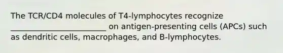 The TCR/CD4 molecules of T4-lymphocytes recognize ________________________ on antigen-presenting cells (APCs) such as dendritic cells, macrophages, and B-lymphocytes.