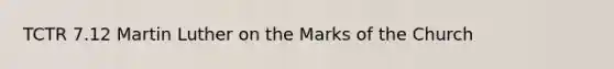 TCTR 7.12 Martin Luther on the Marks of the Church