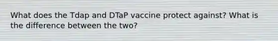 What does the Tdap and DTaP vaccine protect against? What is the difference between the two?