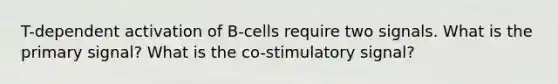 T-dependent activation of B-cells require two signals. What is the primary signal? What is the co-stimulatory signal?