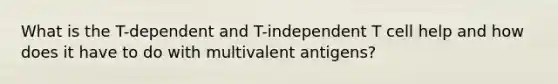 What is the T-dependent and T-independent T cell help and how does it have to do with multivalent antigens?