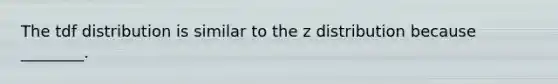 The tdf distribution is similar to the z distribution because ________.