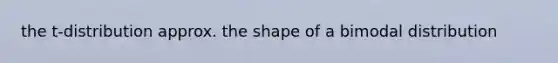 the t-distribution approx. the shape of a bimodal distribution