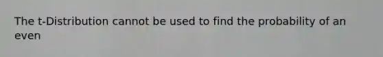 The t-Distribution cannot be used to find the probability of an even