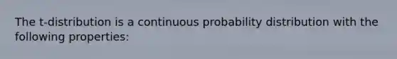 The t-distribution is a continuous probability distribution with the following properties: