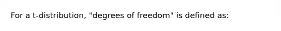 For a t-distribution, "degrees of freedom" is defined as: