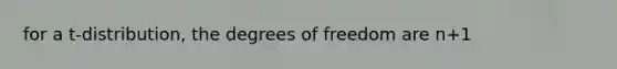 for a t-distribution, the degrees of freedom are n+1