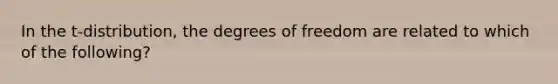 In the t-distribution, the degrees of freedom are related to which of the following?