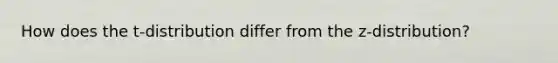 How does the t-distribution differ from the z-distribution?