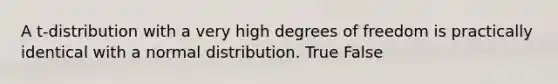 A t-distribution with a very high degrees of freedom is practically identical with a normal distribution. True False