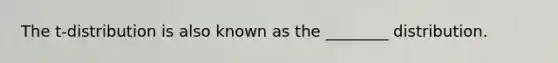 The t-distribution is also known as the ________ distribution.