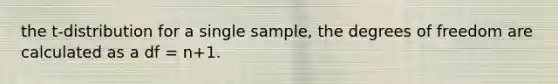 the t-distribution for a single sample, the degrees of freedom are calculated as a df = n+1.