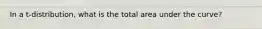 In a t-distribution, what is the total area under the curve?