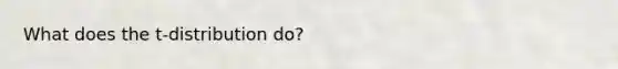 What does the t-distribution do?