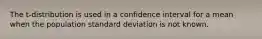 The t-distribution is used in a confidence interval for a mean when the population standard deviation is not known.