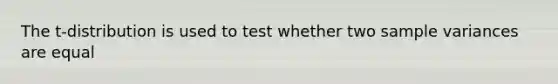 The t-distribution is used to test whether two <a href='https://www.questionai.com/knowledge/kKPm4DaUPs-sample-variance' class='anchor-knowledge'>sample variance</a>s are equal