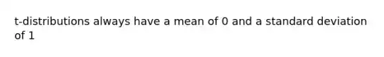 t-distributions always have a mean of 0 and a standard deviation of 1