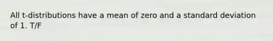 All t-distributions have a mean of zero and a standard deviation of 1. T/F