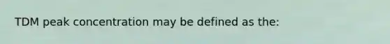 TDM peak concentration may be defined as the: