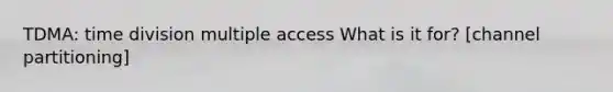 TDMA: time division multiple access What is it for? [channel partitioning]